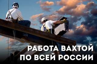 Объявление с Фото - Работа ВАХТОЙ по всей РФ